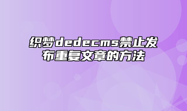 织梦dedecms禁止发布重复文章的方法_站长助手