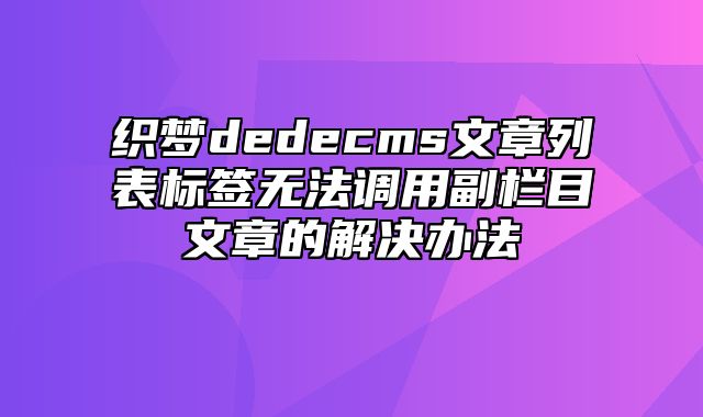 织梦dedecms文章列表标签无法调用副栏目文章的解决办法_站长助手