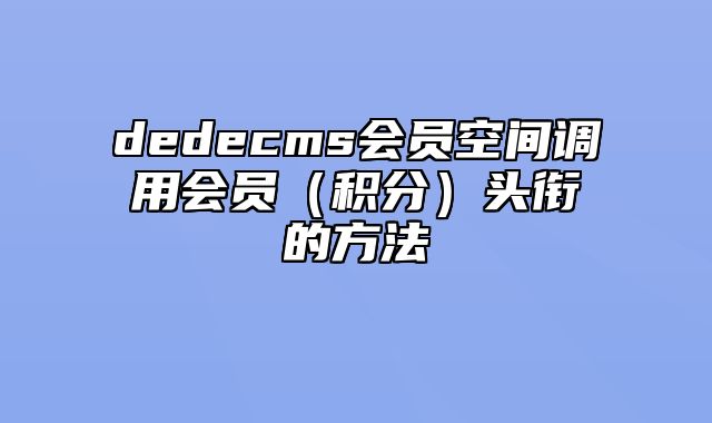 dedecms会员空间调用会员（积分）头衔的方法_站长助手