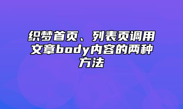 织梦首页、列表页调用文章body内容的两种方法_站长助手