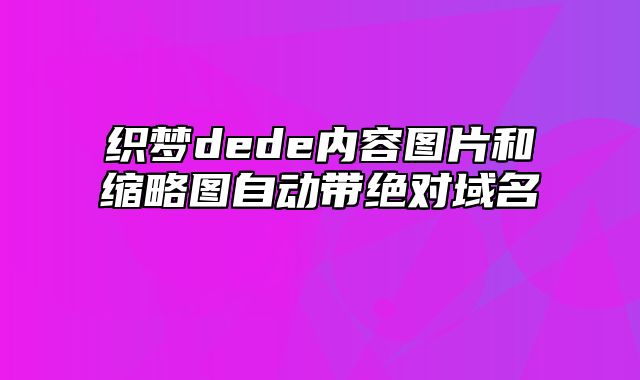 织梦dede内容图片和缩略图自动带绝对域名_站长助手