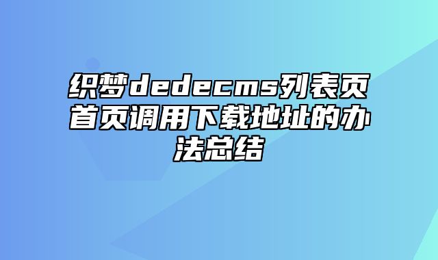 织梦dedecms列表页首页调用下载地址的办法总结_站长助手