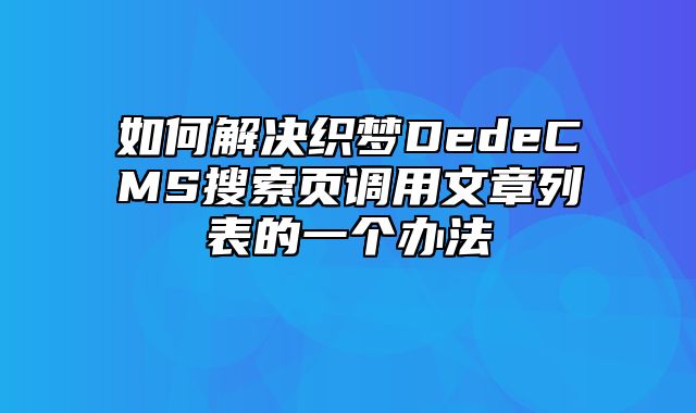 如何解决织梦DedeCMS搜索页调用文章列表的一个办法_站长助手