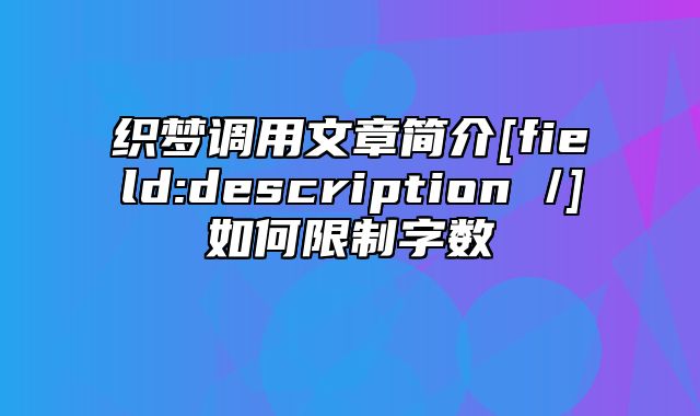 织梦调用文章简介[field:description /]如何限制字数_站长助手