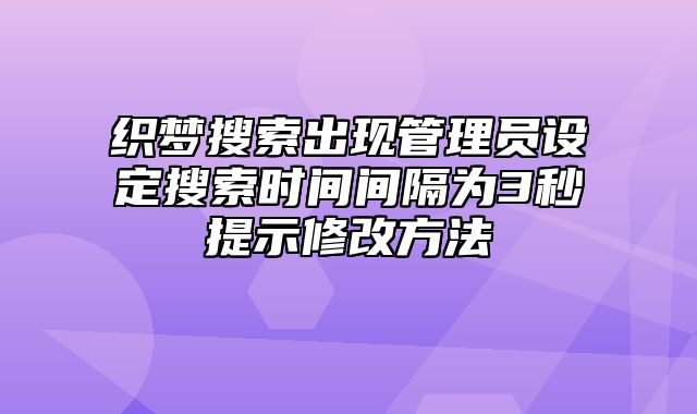 织梦搜索出现管理员设定搜索时间间隔为3秒提示修改方法_站长助手