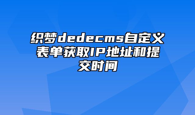 织梦dedecms自定义表单获取IP地址和提交时间_站长助手