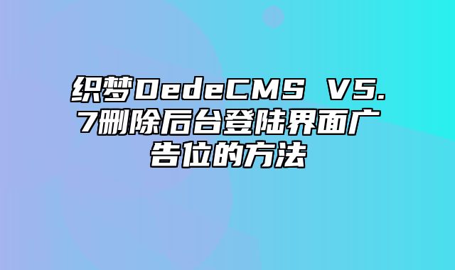 织梦DedeCMS V5.7删除后台登陆界面广告位的方法_站长助手