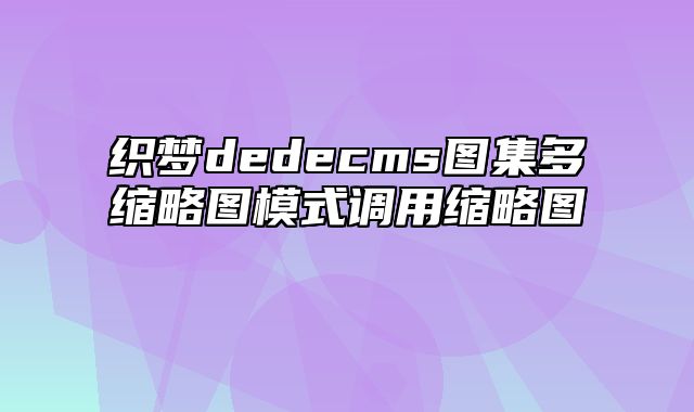 织梦dedecms图集多缩略图模式调用缩略图_站长助手