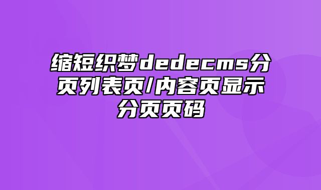 缩短织梦dedecms分页列表页/内容页显示分页页码_站长助手