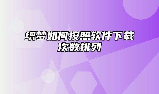 织梦如何按照软件下载次数排列_站长助手