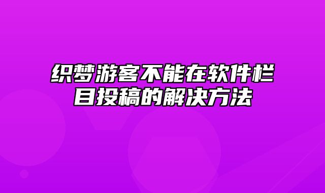 织梦游客不能在软件栏目投稿的解决方法_站长助手