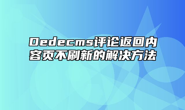 Dedecms评论返回内容页不刷新的解决方法_站长助手