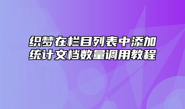 织梦在栏目列表中添加统计文档数量调用教程_站长助手