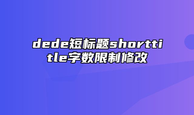 dede短标题shorttitle字数限制修改_站长助手