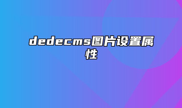 dedecms图片设置属性_站长助手