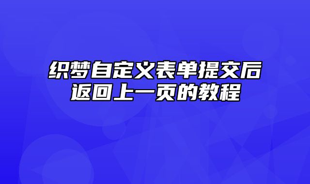 织梦自定义表单提交后返回上一页的教程_站长助手