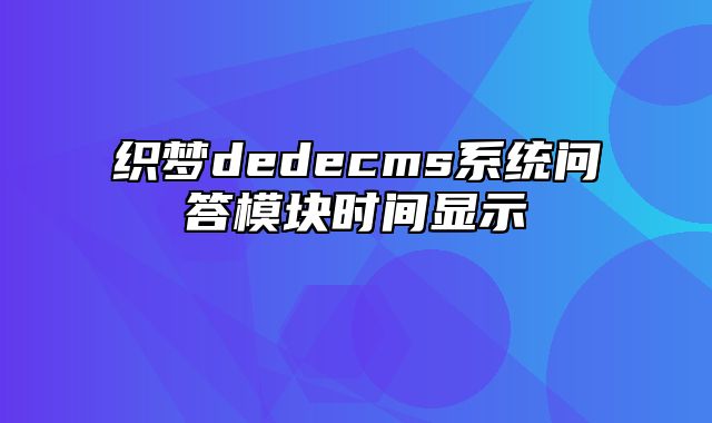 织梦dedecms系统问答模块时间显示_站长助手