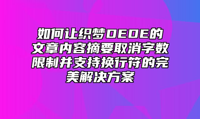 如何让织梦DEDE的文章内容摘要取消字数限制并支持换行符的完美解决方案_站长助手