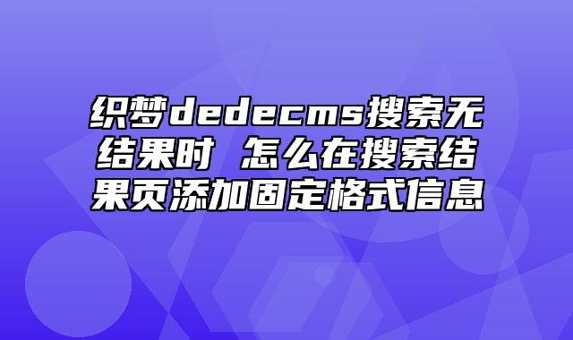 织梦dedecms搜索无结果时 怎么在搜索结果页添加固定格式信息_站长助手