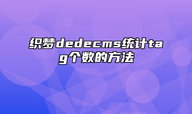 织梦dedecms统计tag个数的方法_站长助手