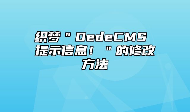 织梦＂DedeCMS 提示信息！＂的修改方法_站长助手