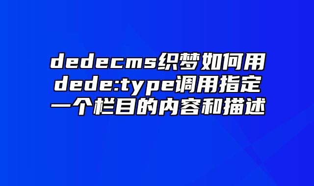 dedecms织梦如何用dede:type调用指定一个栏目的内容和描述_站长助手