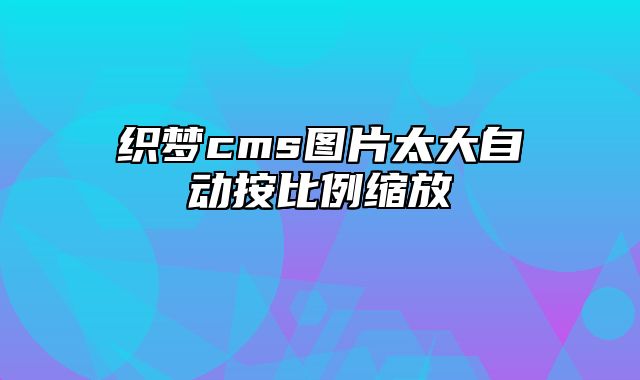 织梦cms图片太大自动按比例缩放_站长助手