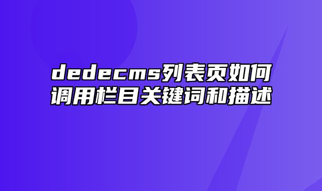 dedecms列表页如何调用栏目关键词和描述_站长助手