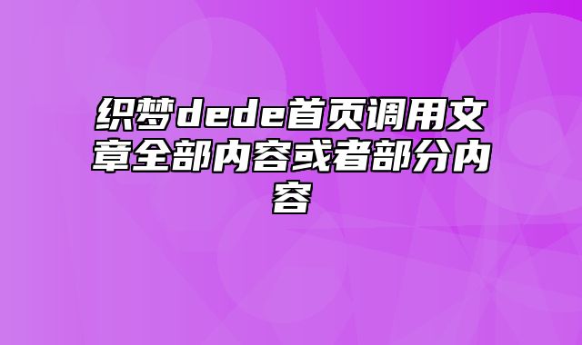 织梦dede首页调用文章全部内容或者部分内容_站长助手