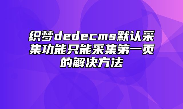 织梦dedecms默认采集功能只能采集第一页的解决方法_站长助手