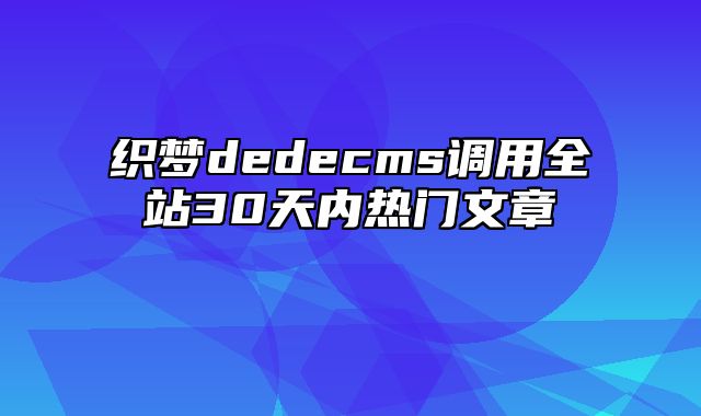 织梦dedecms调用全站30天内热门文章_站长助手