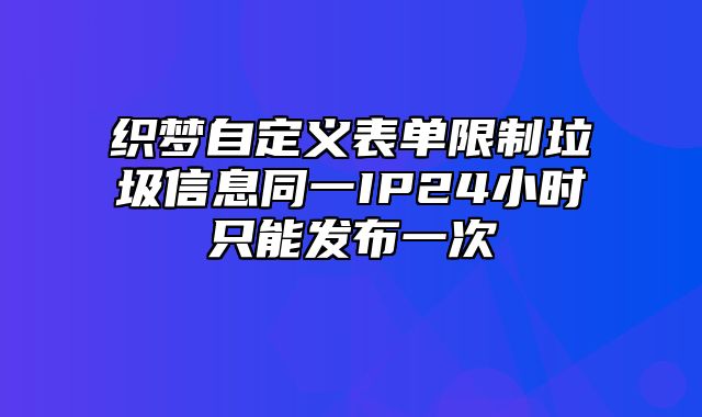 织梦自定义表单限制垃圾信息同一IP24小时只能发布一次_站长助手