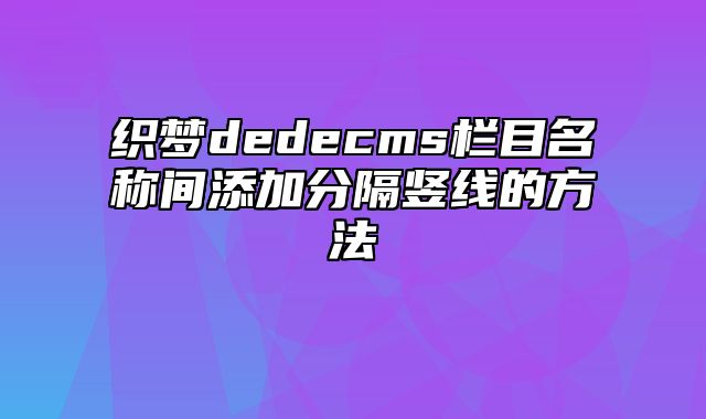 织梦dedecms栏目名称间添加分隔竖线的方法_站长助手