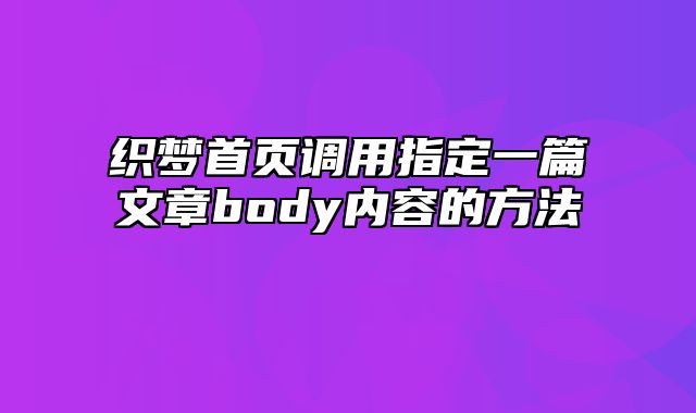 织梦首页调用指定一篇文章body内容的方法_站长助手