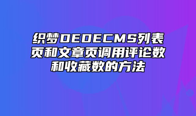 织梦DEDECMS列表页和文章页调用评论数和收藏数的方法_站长助手