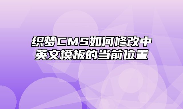 织梦CMS如何修改中英文模板的当前位置_站长助手