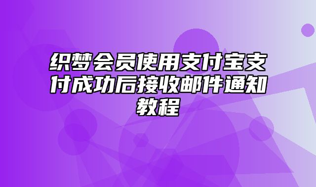 织梦会员使用支付宝支付成功后接收邮件通知教程_站长助手