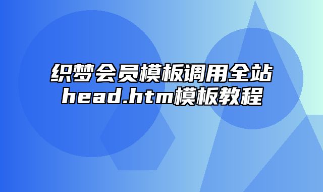 织梦会员模板调用全站head.htm模板教程_站长助手