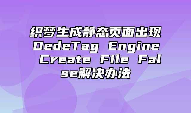 织梦生成静态页面出现DedeTag Engine Create File False解决办法_站长助手