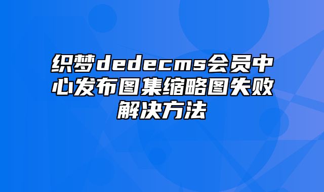 织梦dedecms会员中心发布图集缩略图失败解决方法_站长助手