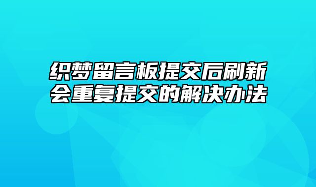 织梦留言板提交后刷新会重复提交的解决办法_站长助手