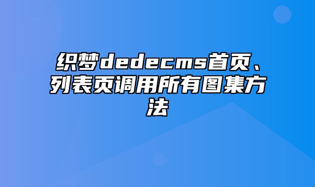 织梦dedecms首页、列表页调用所有图集方法_站长助手