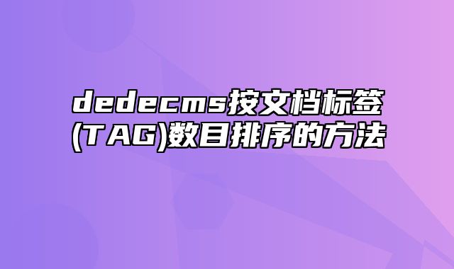 dedecms按文档标签(TAG)数目排序的方法_站长助手