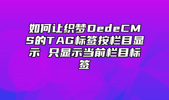 如何让织梦DedeCMS的TAG标签按栏目显示 只显示当前栏目标签_站长助手